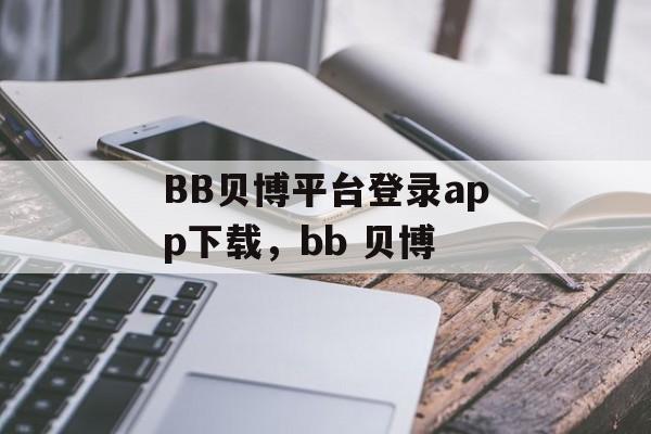 BB贝博平台登录app下载，bb 贝博