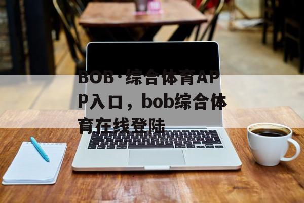 BOB·综合体育APP入口，bob综合体育在线登陆