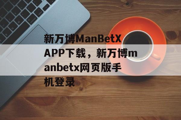 新万博ManBetXAPP下载，新万博manbetx网页版手机登录