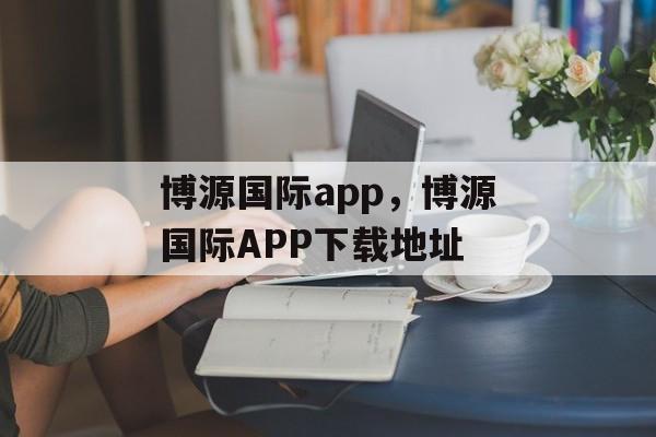 博源国际app，博源国际APP下载地址